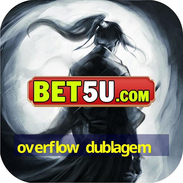 overflow dublagem